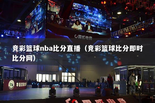 競彩籃球nba比分直播（競彩籃球比分即時(shí)比分網(wǎng)）