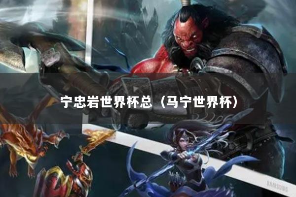 寧忠?guī)r世界杯總（馬寧世界杯）