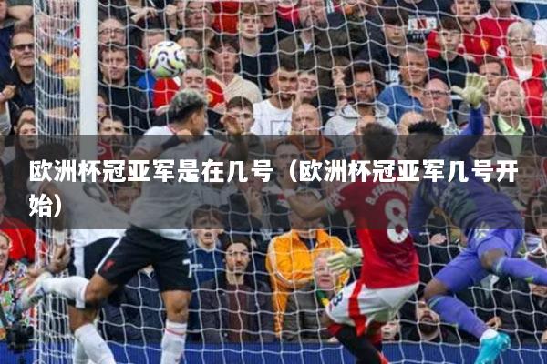 歐洲杯冠亞軍是在幾號（歐洲杯冠亞軍幾號開始）