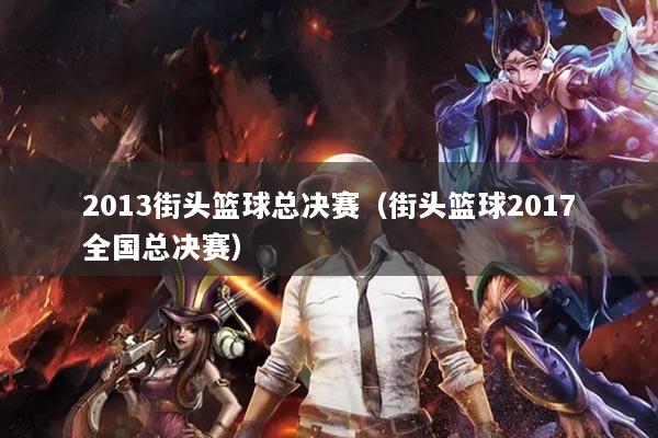 2013街頭籃球總決賽（街頭籃球2017全國總決賽）