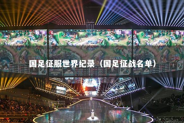 國足征服世界紀(jì)錄（國足征戰(zhàn)名單）