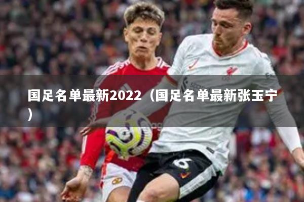 國足名單最新2022（國足名單最新張玉寧）