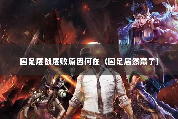 國足屢戰(zhàn)屢敗原因何在（國足居然贏了）