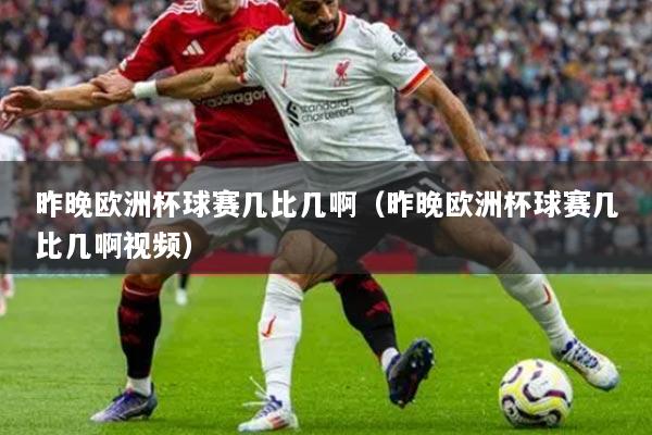 昨晚歐洲杯球賽幾比幾?。ㄗ蛲須W洲杯球賽幾比幾啊視頻）