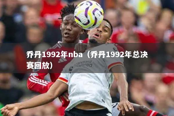 喬丹1992年nba（喬丹1992年總決賽回放）