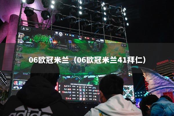 06歐冠米蘭(06歐冠米蘭41拜仁)