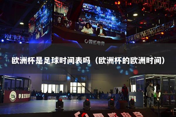 歐洲杯是足球時間表嗎（歐洲杯的歐洲時間）