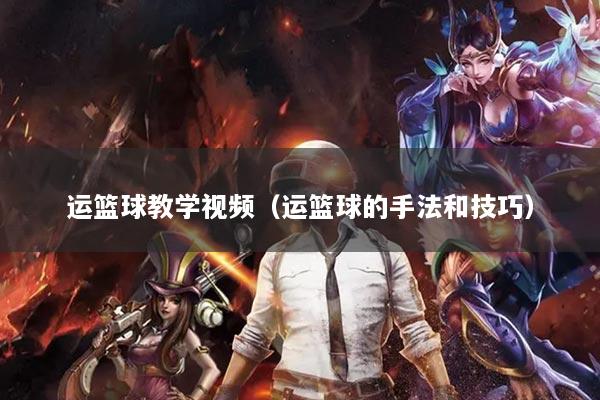 運籃球教學(xué)視頻（運籃球的手法和技巧）