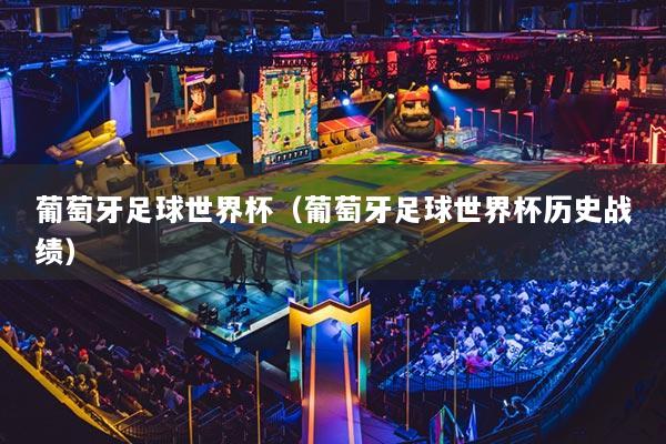 葡萄牙足球世界杯（葡萄牙足球世界杯歷史戰(zhàn)績(jī)）
