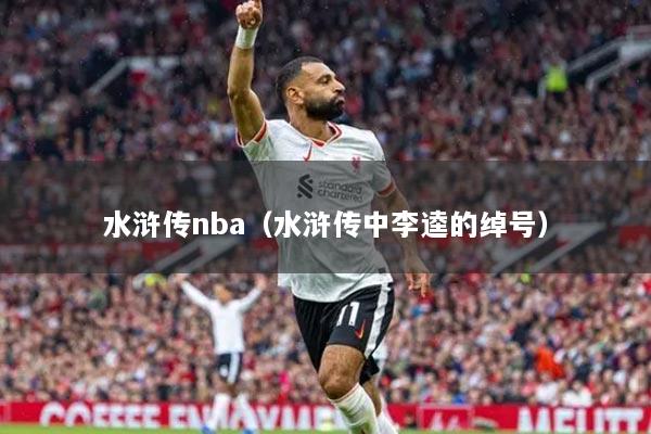水滸傳nba（水滸傳中李逵的綽號(hào)）