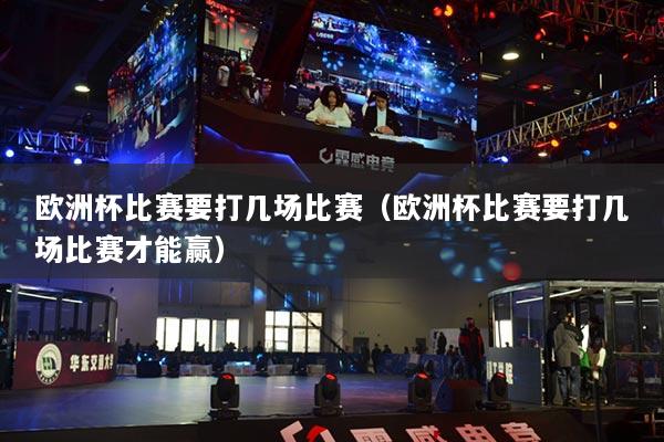歐洲杯比賽要打幾場比賽（歐洲杯比賽要打幾場比賽才能贏）