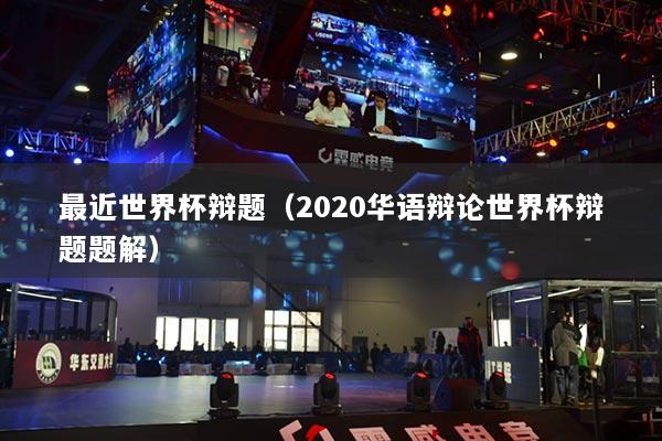 最近世界杯辯題（2020華語辯論世界杯辯題題解）