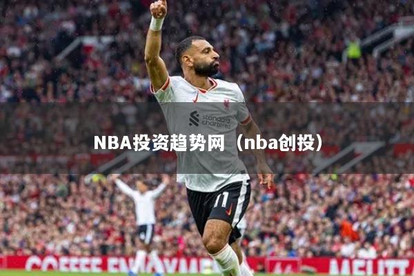 NBA投資趨勢(shì)網(wǎng)（nba創(chuàng)投）