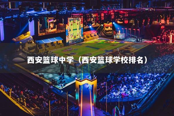 西安籃球中學(xué)（西安籃球?qū)W校排名）