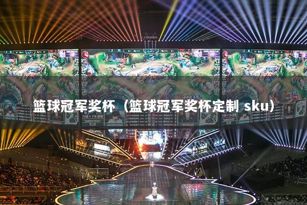 籃球冠軍獎杯（籃球冠軍獎杯定制 sku）