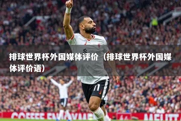 排球世界杯外國媒體評價(jià)（排球世界杯外國媒體評價(jià)語）