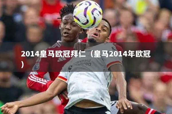 2014皇馬歐冠拜仁（皇馬2014年歐冠）