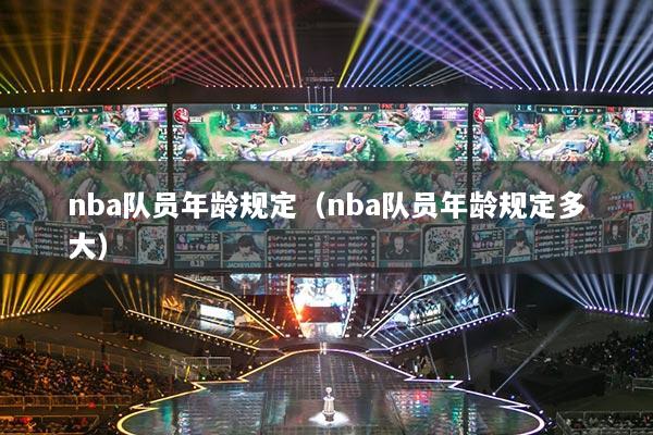 nba隊員年齡規(guī)定（nba隊員年齡規(guī)定多大）