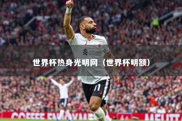 世界杯熱身光明網(wǎng)（世界杯明額）