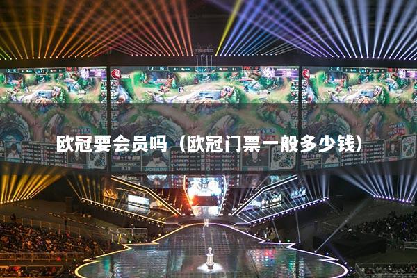 歐冠要會(huì)員嗎（歐冠門票一般多少錢）