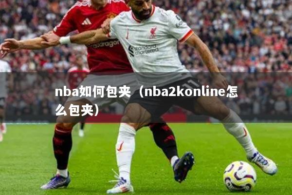 nba如何包夾（nba2konline怎么包夾）