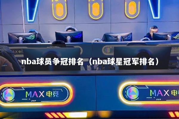 nba球員爭(zhēng)冠排名（nba球星冠軍排名）