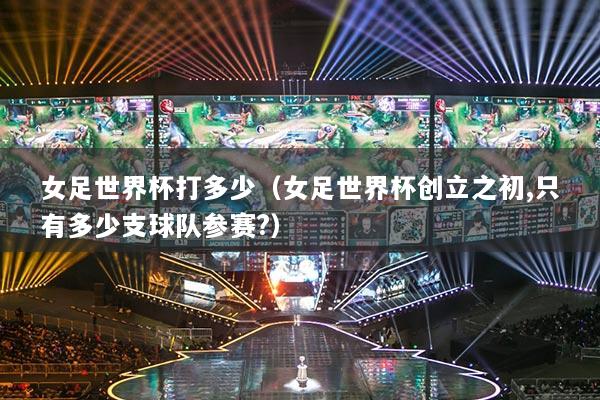 女足世界杯打多少（女足世界杯創(chuàng)立之初,只有多少支球隊(duì)參賽?）