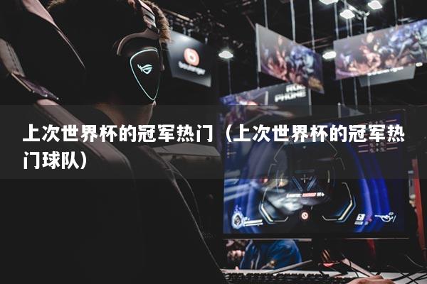 上次世界杯的冠軍熱門（上次世界杯的冠軍熱門球隊(duì)）