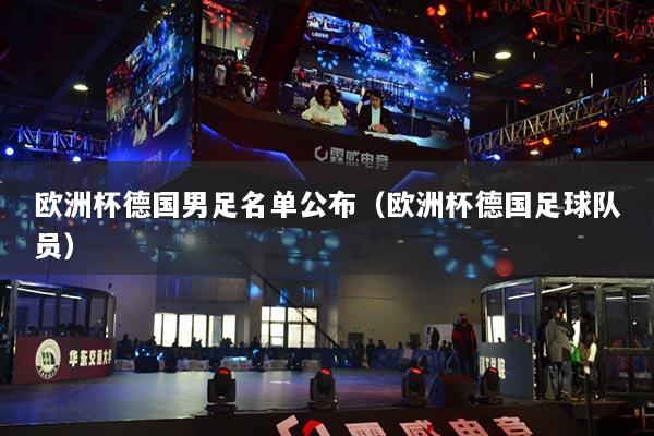 歐洲杯德國(guó)男足名單公布（歐洲杯德國(guó)足球隊(duì)員）