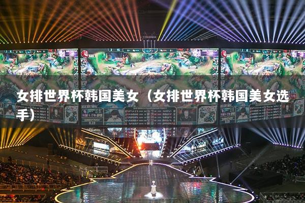 女排世界杯韓國美女（女排世界杯韓國美女選手）