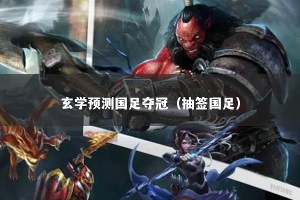 玄學(xué)預(yù)測(cè)國(guó)足奪冠（抽簽國(guó)足）