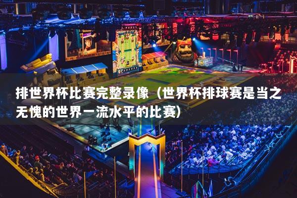 排世界杯比賽完整錄像（世界杯排球賽是當(dāng)之無(wú)愧的世界一流水平的比賽）