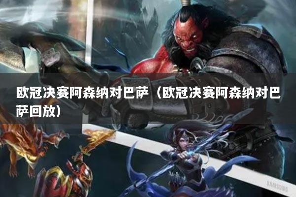 歐冠決賽阿森納對巴薩（歐冠決賽阿森納對巴薩回放）