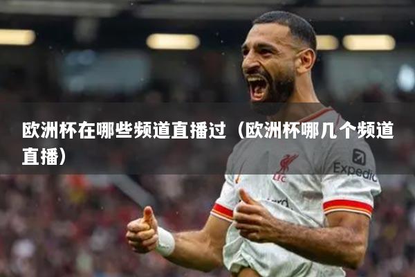 歐洲杯在哪些頻道直播過（歐洲杯哪幾個頻道直播）