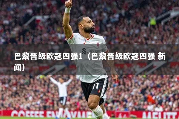 巴黎晉級歐冠四強1（巴黎晉級歐冠四強 新聞）