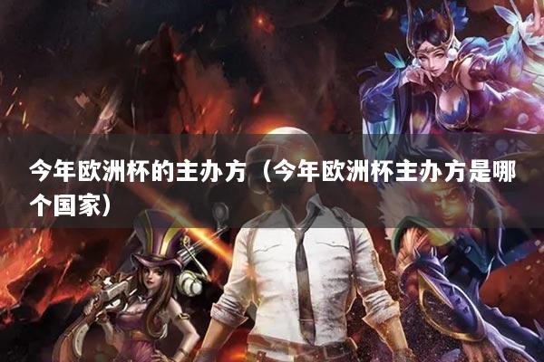今年歐洲杯的主辦方（今年歐洲杯主辦方是哪個國家）
