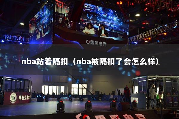 nba站著隔扣（nba被隔扣了會怎么樣）