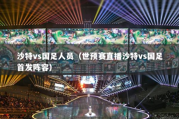 沙特vs國足人員（世預賽直播沙特vs國足首發(fā)陣容）