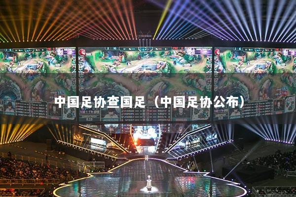 中國(guó)足協(xié)查國(guó)足（中國(guó)足協(xié)公布）