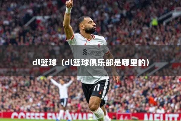dl籃球（dl籃球俱樂(lè)部是哪里的）