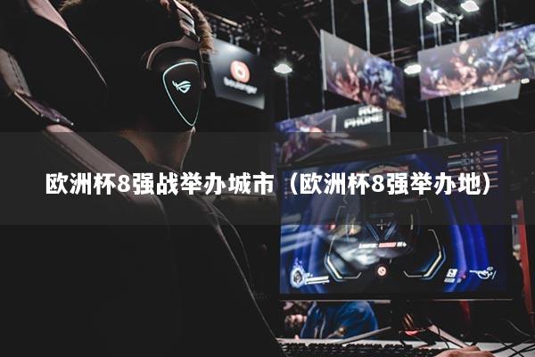 歐洲杯8強戰(zhàn)舉辦城市（歐洲杯8強舉辦地）