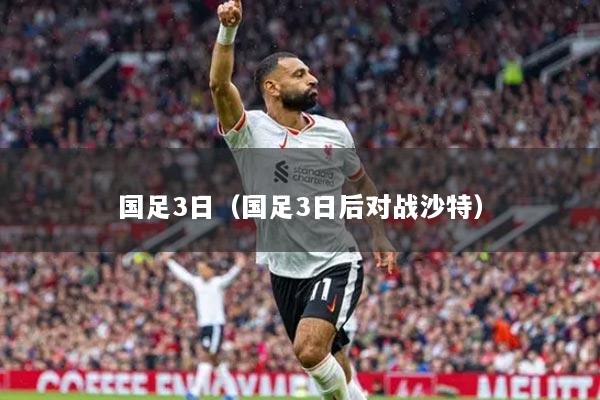 國足3日（國足3日后對戰(zhàn)沙特）