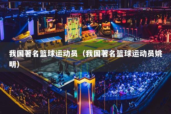 我國著名籃球運動員（我國著名籃球運動員姚明）