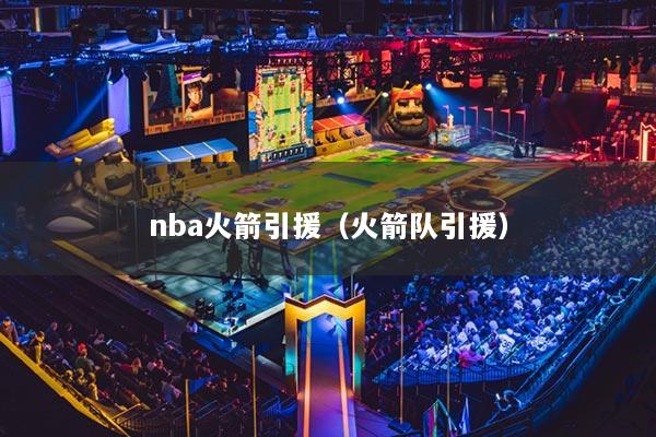 nba火箭引援（火箭隊(duì)引援）