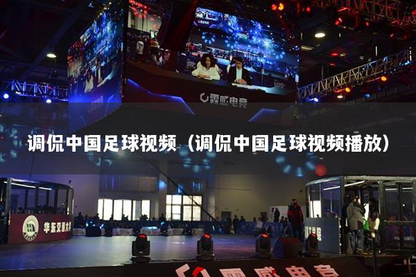 調侃中國足球視頻（調侃中國足球視頻播放）