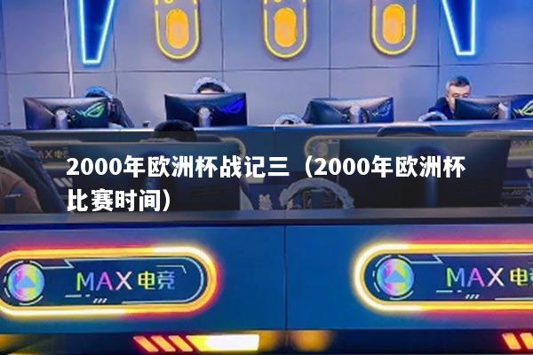 2000年歐洲杯戰(zhàn)記三（2000年歐洲杯比賽時間）