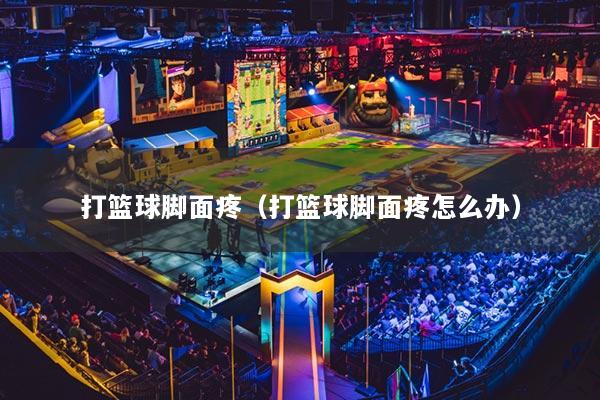 打籃球腳面疼（打籃球腳面疼怎么辦）