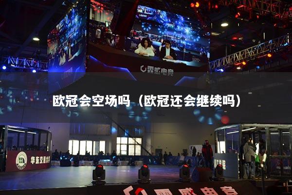 歐冠會(huì)空?qǐng)鰡幔W冠還會(huì)繼續(xù)嗎）