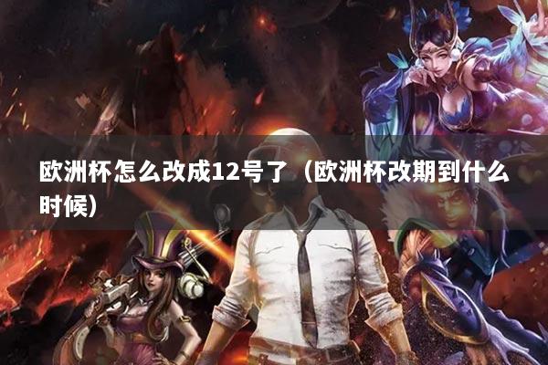 歐洲杯怎么改成12號了（歐洲杯改期到什么時候）