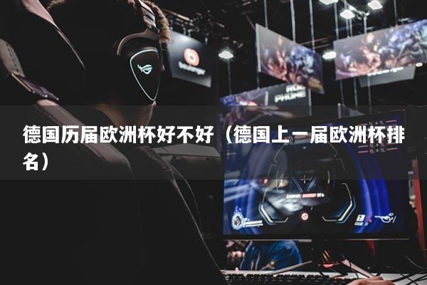 德國歷屆歐洲杯好不好（德國上一屆歐洲杯排名）
